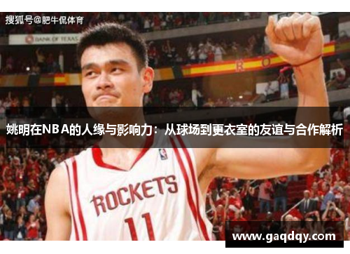 姚明在NBA的人缘与影响力：从球场到更衣室的友谊与合作解析