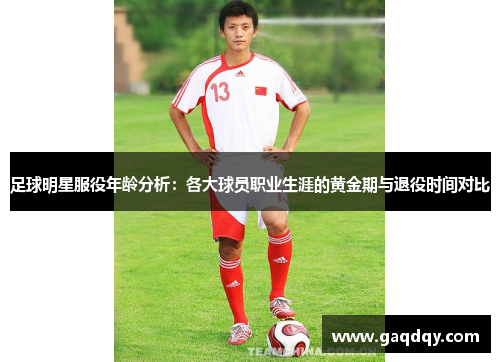 足球明星服役年龄分析：各大球员职业生涯的黄金期与退役时间对比