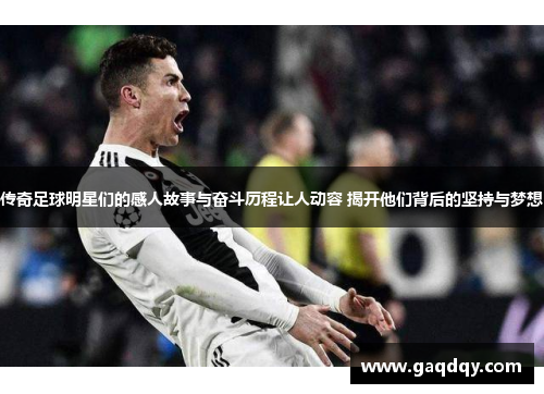 传奇足球明星们的感人故事与奋斗历程让人动容 揭开他们背后的坚持与梦想