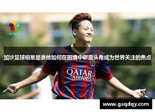 加沙足球明星是谁他如何在困境中崭露头角成为世界关注的焦点
