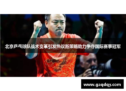 北京乒乓球队战术变革引发热议新策略助力争夺国际赛事冠军