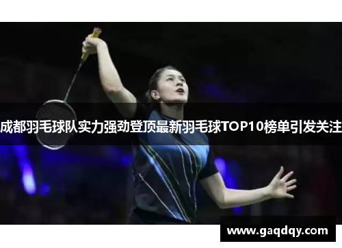 成都羽毛球队实力强劲登顶最新羽毛球TOP10榜单引发关注