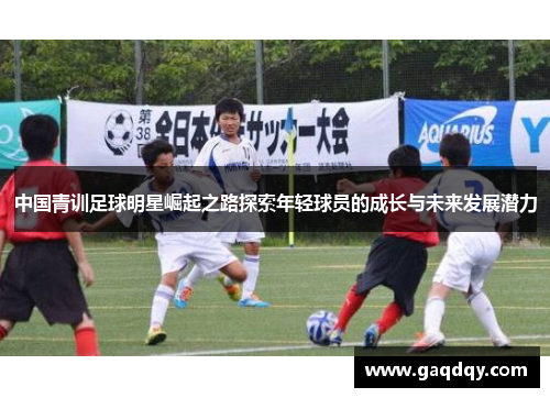 中国青训足球明星崛起之路探索年轻球员的成长与未来发展潜力
