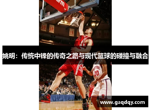 姚明：传统中锋的传奇之路与现代篮球的碰撞与融合