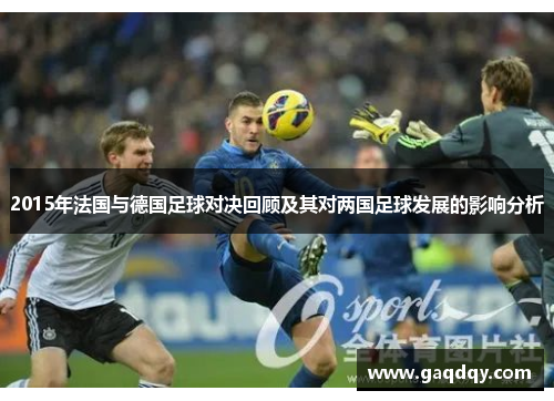 2015年法国与德国足球对决回顾及其对两国足球发展的影响分析