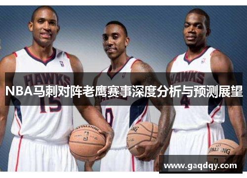 NBA马刺对阵老鹰赛事深度分析与预测展望