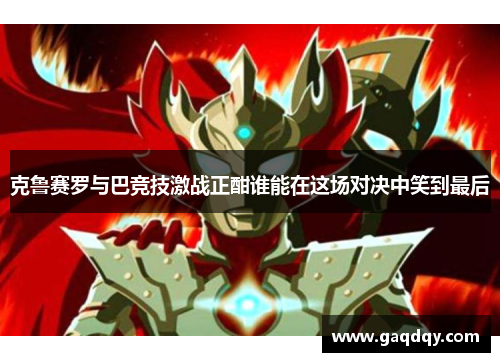 克鲁赛罗与巴竞技激战正酣谁能在这场对决中笑到最后