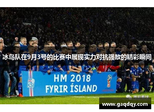 冰岛队在9月3号的比赛中展现实力对抗强敌的精彩瞬间