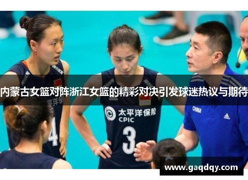 内蒙古女篮对阵浙江女篮的精彩对决引发球迷热议与期待