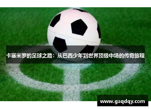 卡塞米罗的足球之路：从巴西少年到世界顶级中场的传奇旅程
