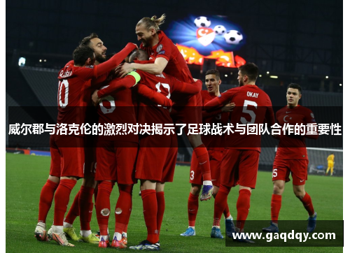 威尔郡与洛克伦的激烈对决揭示了足球战术与团队合作的重要性