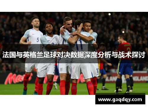 法国与英格兰足球对决数据深度分析与战术探讨