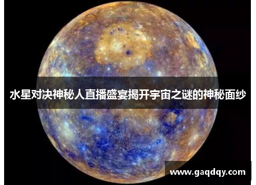 水星对决神秘人直播盛宴揭开宇宙之谜的神秘面纱