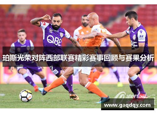 珀斯光荣对阵西部联赛精彩赛事回顾与赛果分析