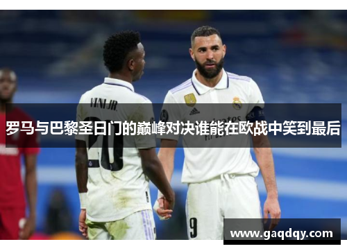 罗马与巴黎圣日门的巅峰对决谁能在欧战中笑到最后